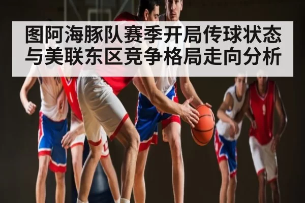 图阿海豚队赛季开局传球状态与美联东区竞争格局走向分析