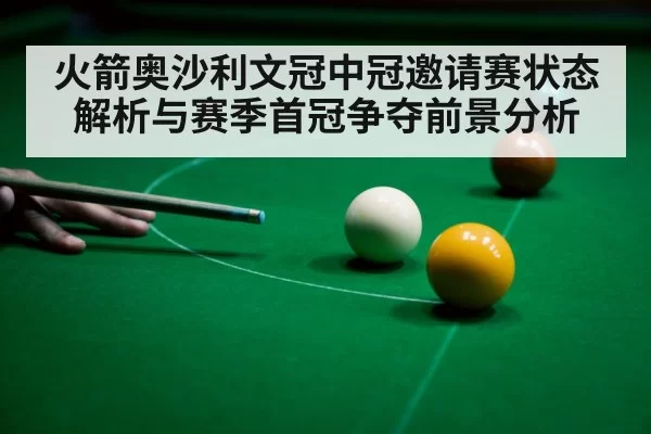 火箭奥沙利文冠中冠邀请赛状态解析与赛季首冠争夺前景分析